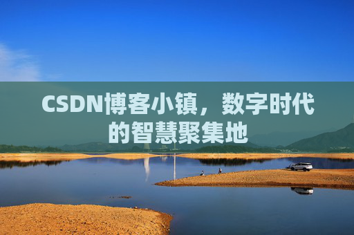 CSDN博客小镇,数字时代的智慧聚集地